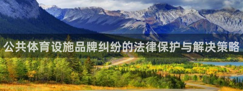 意昂4娱乐首页官网下载：公共体育设施品牌纠纷的法律保