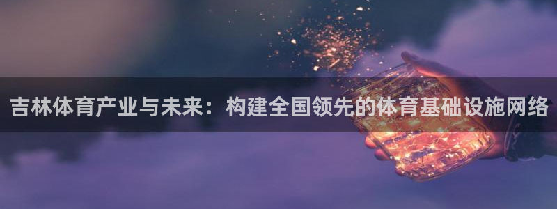 意昂体育4娱乐：吉林体育产业与未来：构建全国领先的体
