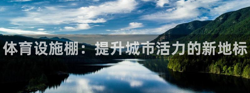 意昂体育4招商电话号码查询是多少：体育设施棚：提升城