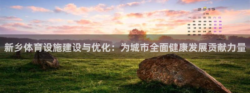 意昂4集团官网首页：新乡体育设施建设与优化：为城市全