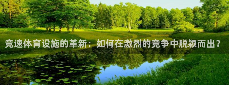 意昂4官网：竞速体育设施的革新：如何在激烈的竞争中脱
