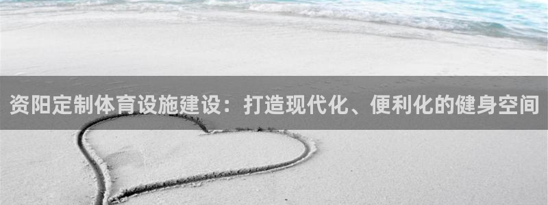 意昂体育4招商电话是多少啊：资阳定制体育设施建设：打造现代化
