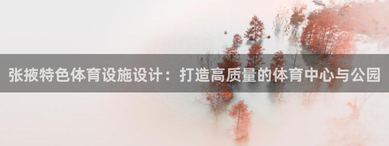 意昂体育4娱乐：张掖特色体育设施设计：打造高质量的体育中心与