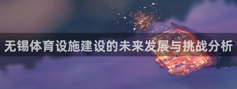 意昂体育4平台注册要钱吗安全吗：无锡体育设施建设的未来发展与