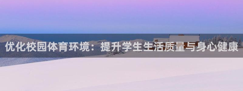 意昂4代理：优化校园体育环境：提升学生生活质量与身心健康