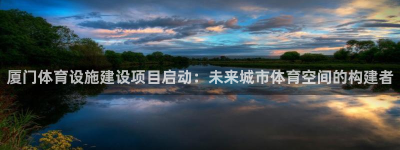 意昂4娱乐是那个系列的台子：厦门体育设施建设项目启动：未来城