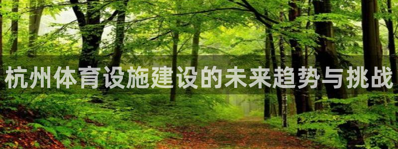 意昂体育4招商电话是多少啊：杭州体育设施建设的未来趋